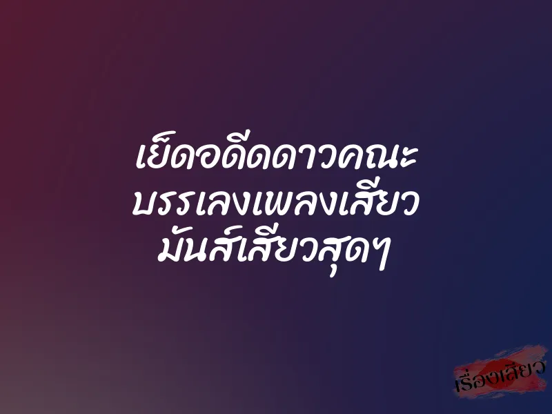 เย็ดอดีดดาวคณะ บรรเลงเพลงเสียว มันส์เสียวสุดๆ 1 เย็ดอดีดดาวคณะ บรรเลงเพลงเสียว มันส์เสียวสุดๆ