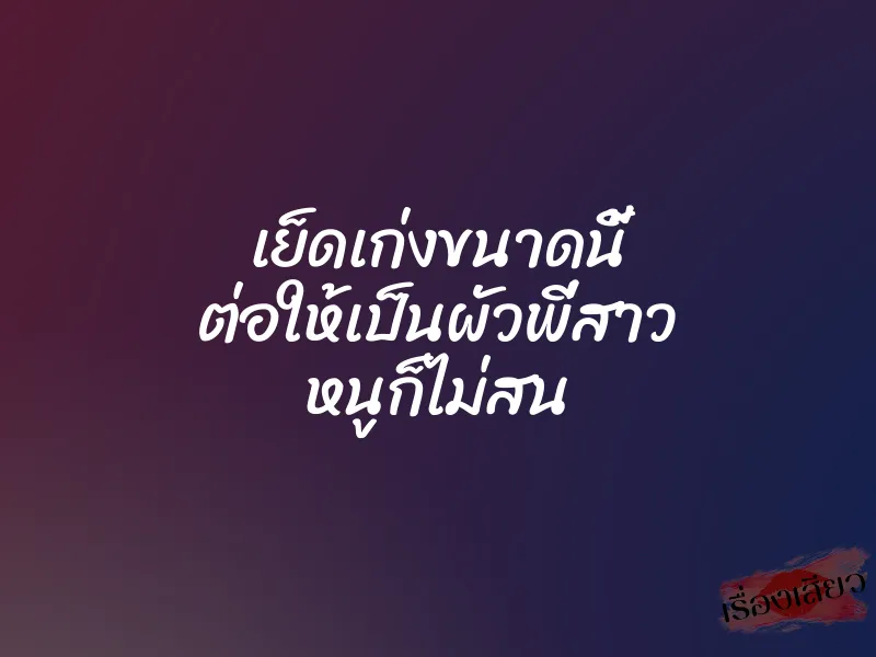 เย็ดเก่งขนาดนี้ ต่อให้เป็นผัวพี่สาว หนูก็ไม่สน 1 เย็ดเก่งขนาดนี้ ต่อให้เป็นผัวพี่สาว หนูก็ไม่สน