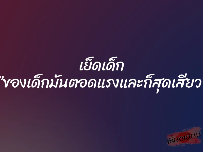 เย็ดเด็ก ”ของเด็กมันตอดแรงและก็สุดเสียว” 1 เย็ดเด็ก ”ของเด็กมันตอดแรงและก็สุดเสียว”
