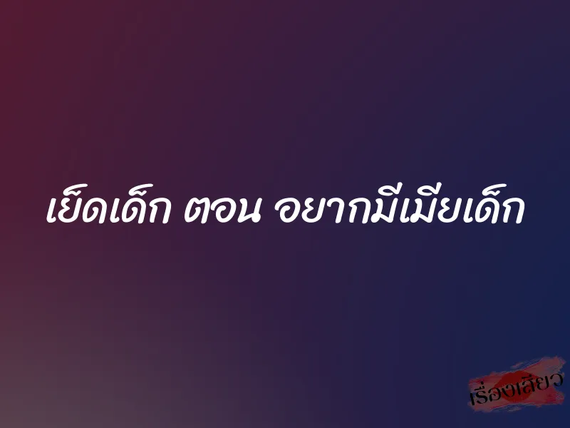เย็ดเด็ก ตอน อยากมีเมียเด็ก 9 เย็ดเด็ก ตอน อยากมีเมียเด็ก