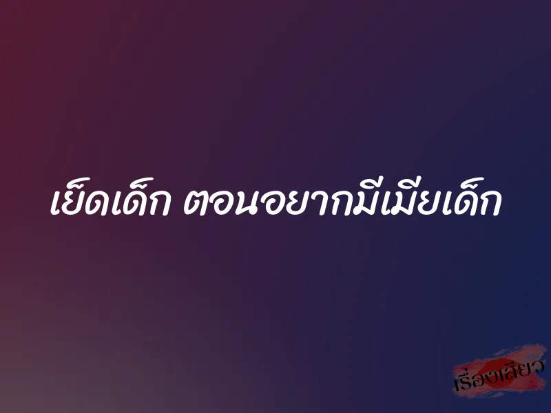 เย็ดเด็ก ตอนอยากมีเมียเด็ก 1 เย็ดเด็ก ตอนอยากมีเมียเด็ก
