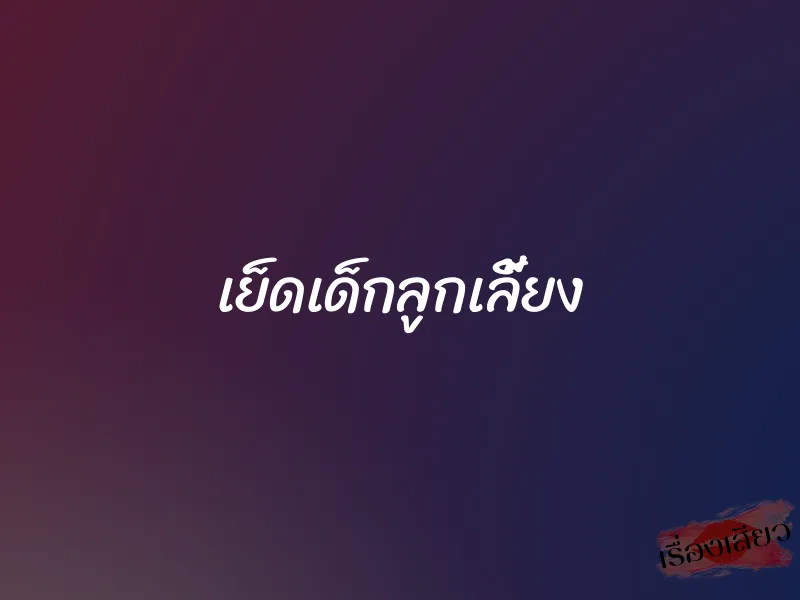 เย็ดเด็กลูกเลี้ยง 1 เย็ดเด็กลูกเลี้ยง
