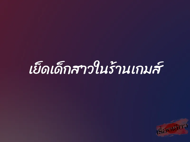 เย็ดเด็กสาวในร้านเกมส์ 1 เย็ดเด็กสาวในร้านเกมส์