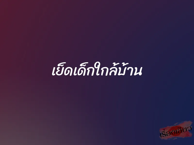 เย็ดเด็กใกล้บ้าน 1 เย็ดเด็กใกล้บ้าน