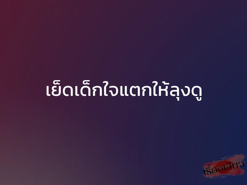 เย็ดเด็กใจแตกให้ลุงดู 1 เย็ดเด็กใจแตกให้ลุงดู