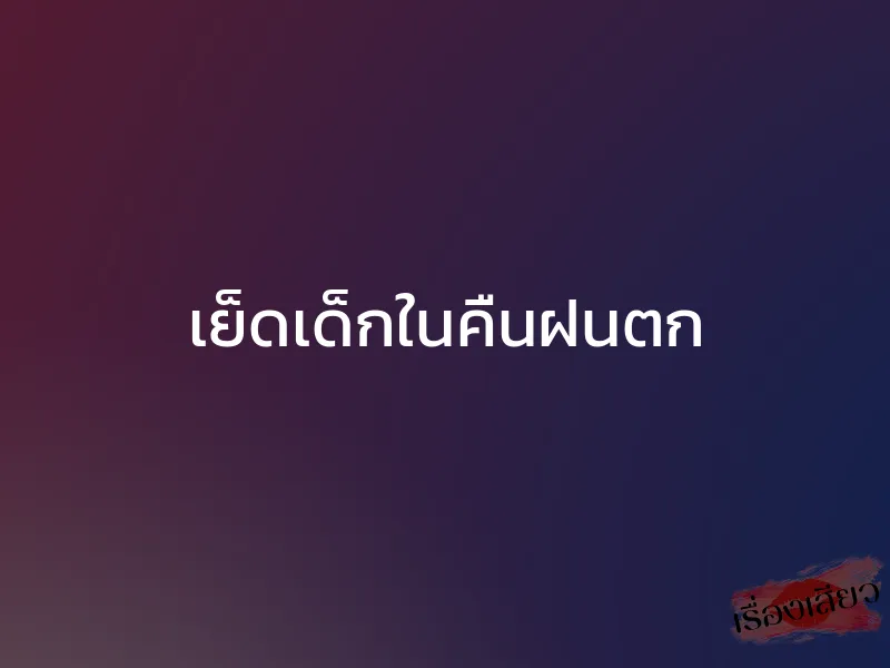 เย็ดเด็กในคืนฝนตก 1 เย็ดเด็กในคืนฝนตก