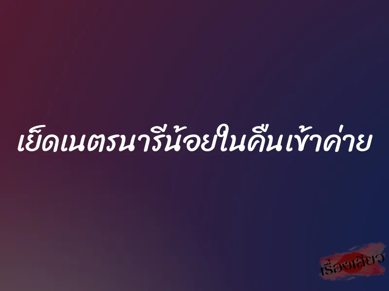 เย็ดเนตรนารีน้อยในคืนเข้าค่าย 10 เย็ดเนตรนารีน้อยในคืนเข้าค่าย