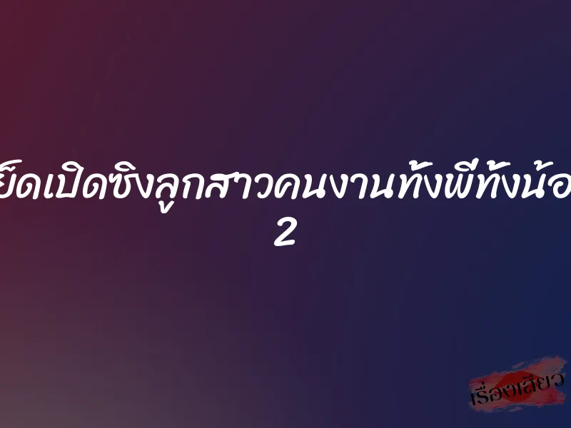 เย็ดเปิดซิงลูกสาวคนงานทั้งพี่ทั้งน้อง 2 1 เย็ดเปิดซิงลูกสาวคนงานทั้งพี่ทั้งน้อง 2