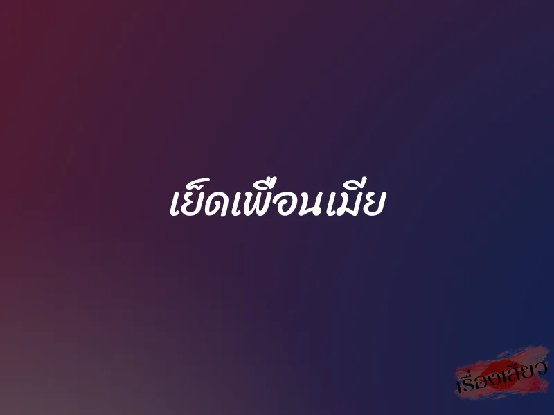 เย็ดเพื่อนเมีย 1 เย็ดเพื่อนเมีย