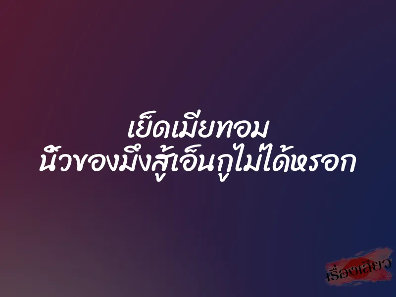 เย็ดเมียทอม นิ้วของมึงสู้เอ็นกูไม่ได้หรอก 3 เย็ดเมียทอม นิ้วของมึงสู้เอ็นกูไม่ได้หรอก