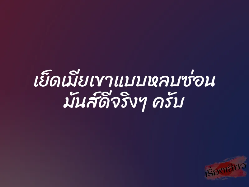 เย็ดเมียเขาแบบหลบซ่อน มันส์ดีจริงๆ ครับ 1 เย็ดเมียเขาแบบหลบซ่อน มันส์ดีจริงๆ ครับ