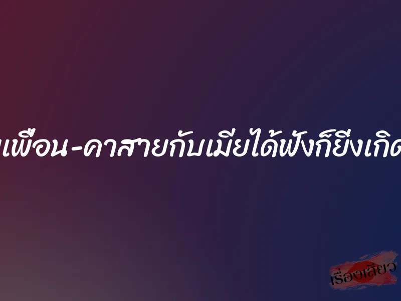 เย็ดเมียเพื่อน-คาสายกับเมียได้ฟังก็ยิ่งเกิดอารมย์ 4 เย็ดเมียเพื่อน-คาสายกับเมียได้ฟังก็ยิ่งเกิดอารมย์