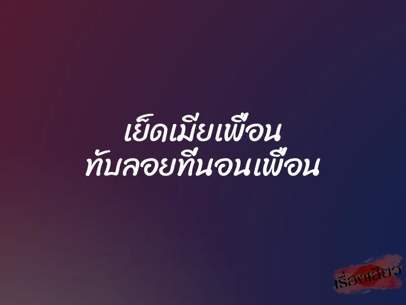 เย็ดเมียเพื่อน ทับลอยที่นอนเพื่อน 5 เย็ดเมียเพื่อน ทับลอยที่นอนเพื่อน