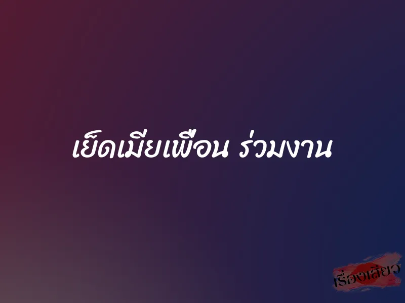 เย็ดเมียเพื่อน ร่วมงาน 4 เย็ดเมียเพื่อน ร่วมงาน