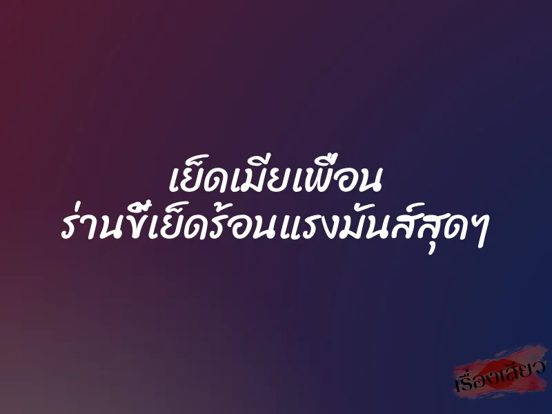 เย็ดเมียเพื่อน ร่านขี้เย็ดร้อนแรงมันส์สุดๆ 4 เย็ดเมียเพื่อน ร่านขี้เย็ดร้อนแรงมันส์สุดๆ