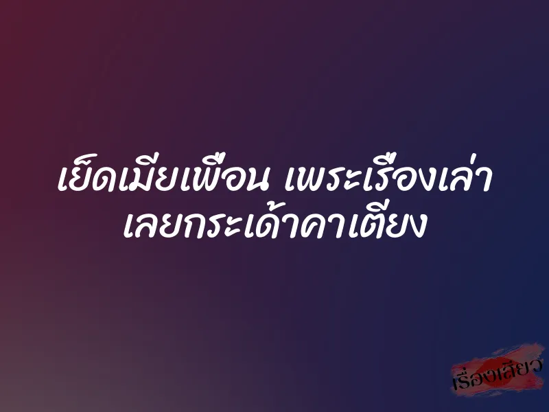 เย็ดเมียเพื่อน เพระเรื่องเล่า เลยกระเด้าคาเตียง 1 เย็ดเมียเพื่อน เพระเรื่องเล่า เลยกระเด้าคาเตียง