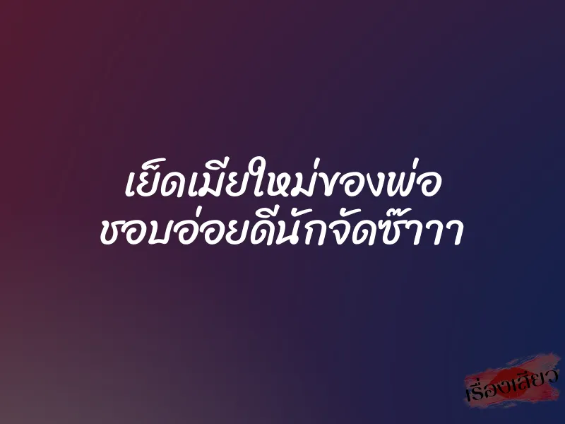 เย็ดเมียใหม่ของพ่อ ชอบอ่อยดีนักจัดซ๊าาา 3 เย็ดเมียใหม่ของพ่อ ชอบอ่อยดีนักจัดซ๊าาา