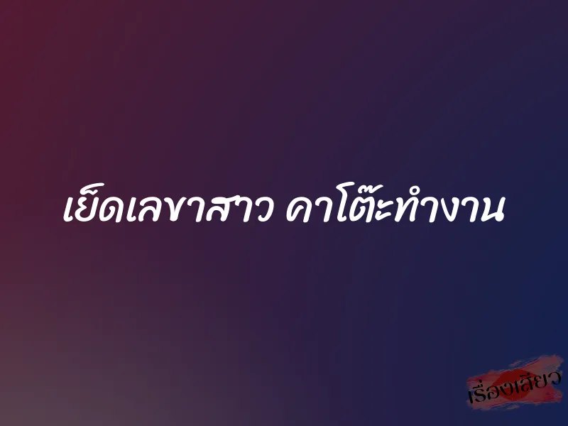 เย็ดเลขาสาว คาโต๊ะทำงาน 3 เย็ดเลขาสาว คาโต๊ะทำงาน