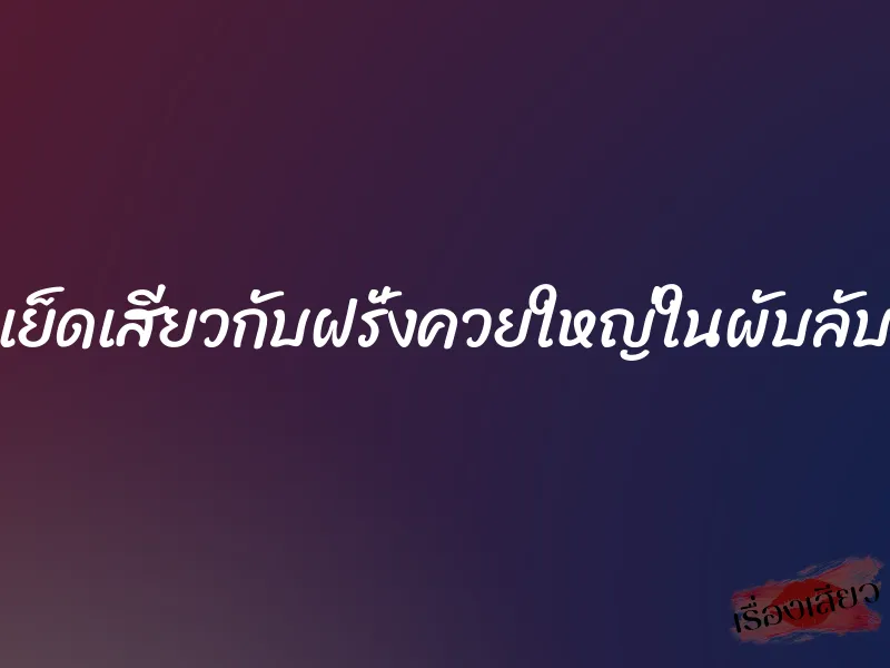 เย็ดเสียวกับฝรั่งควยใหญ่ในผับลับ 1 เย็ดเสียวกับฝรั่งควยใหญ่ในผับลับ
