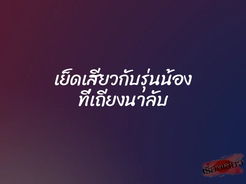 เย็ดเสียวกับรุ่นน้อง ที่เถียงนาลับ 1 เย็ดเสียวกับรุ่นน้อง ที่เถียงนาลับ