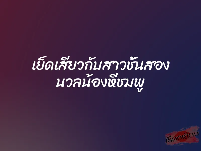 เย็ดเสียวกับสาวชั้นสอง นวลน้องหีชมพู 1 เย็ดเสียวกับสาวชั้นสอง นวลน้องหีชมพู