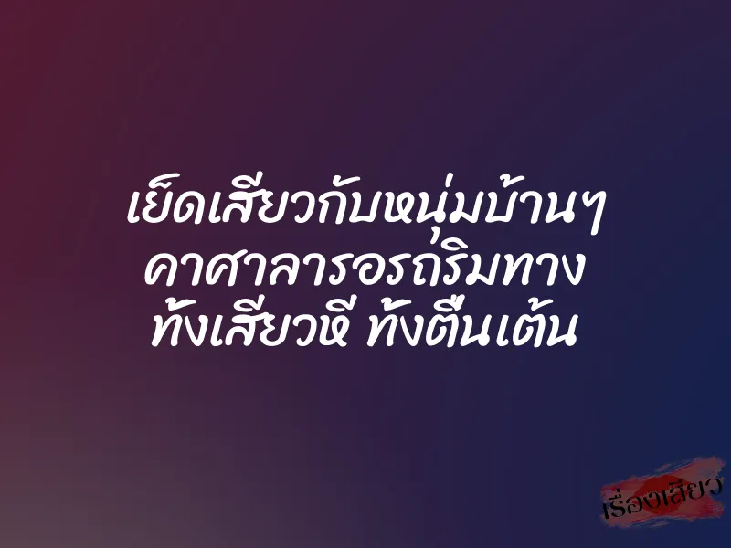 เย็ดเสียวกับหนุ่มบ้านๆ คาศาลารอรถริมทาง ทั้งเสียวหี ทั้งตื่นเต้น 1 เย็ดเสียวกับหนุ่มบ้านๆ คาศาลารอรถริมทาง ทั้งเสียวหี ทั้งตื่นเต้น