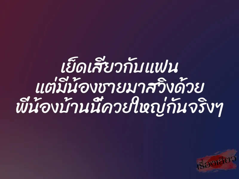 เย็ดเสียวกับแฟน แต่มีน้องชายมาสวิงด้วย พี่น้องบ้านนี้ควยใหญ่กันจริงๆ 1 เย็ดเสียวกับแฟน แต่มีน้องชายมาสวิงด้วย พี่น้องบ้านนี้ควยใหญ่กันจริงๆ