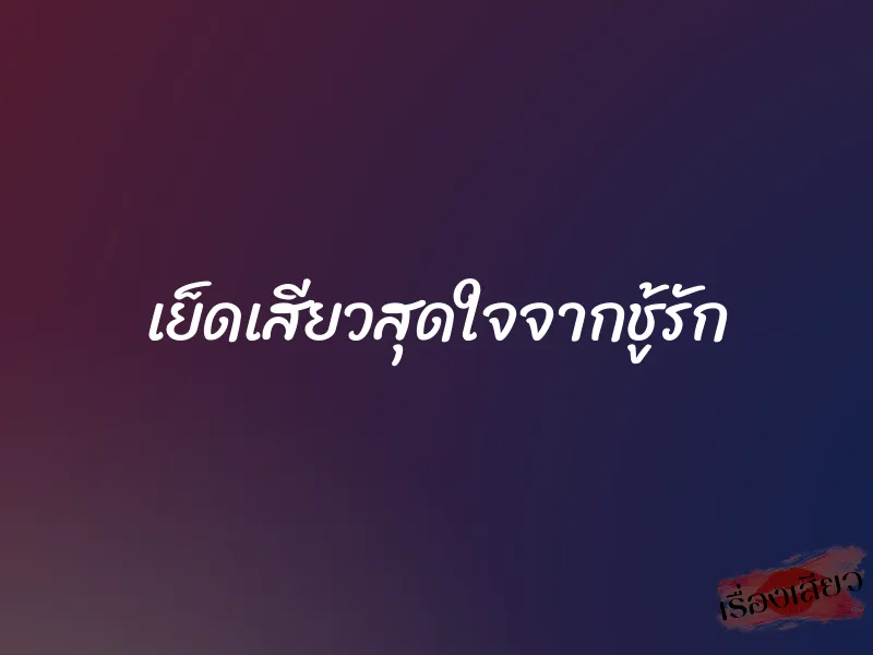 เย็ดเสียวสุดใจจากชู้รัก 1 เย็ดเสียวสุดใจจากชู้รัก