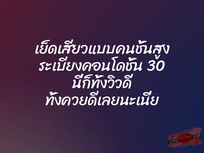 เย็ดเสียวแบบคนชั้นสูง ระเบียงคอนโดชั้น 30 นี่ก็ทั้งวิวดี ทั้งควยดีเลยนะเนี่ย 1 เย็ดเสียวแบบคนชั้นสูง ระเบียงคอนโดชั้น 30 นี่ก็ทั้งวิวดี ทั้งควยดีเลยนะเนี่ย