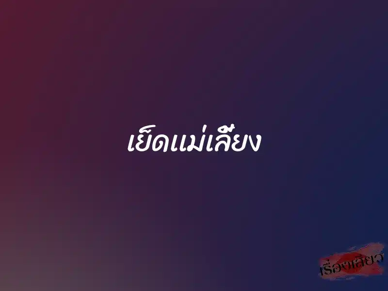 เย็ดเเม่เลี้ยง 10 เย็ดเเม่เลี้ยง