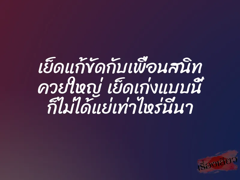 เย็ดแก้ขัดกับเพื่อนสนิท ควยใหญ่ เย็ดเก่งแบบนี้ ก็ไม่ได้แย่เท่าไหร่นี่นา 1 เย็ดแก้ขัดกับเพื่อนสนิท ควยใหญ่ เย็ดเก่งแบบนี้ ก็ไม่ได้แย่เท่าไหร่นี่นา