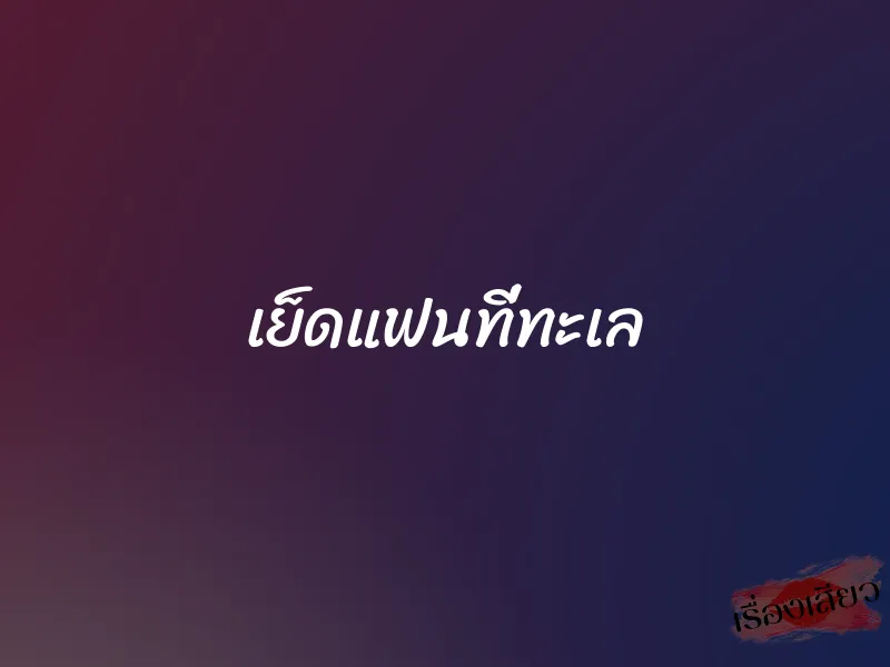 เย็ดแฟนที่ทะเล 1 เย็ดแฟนที่ทะเล