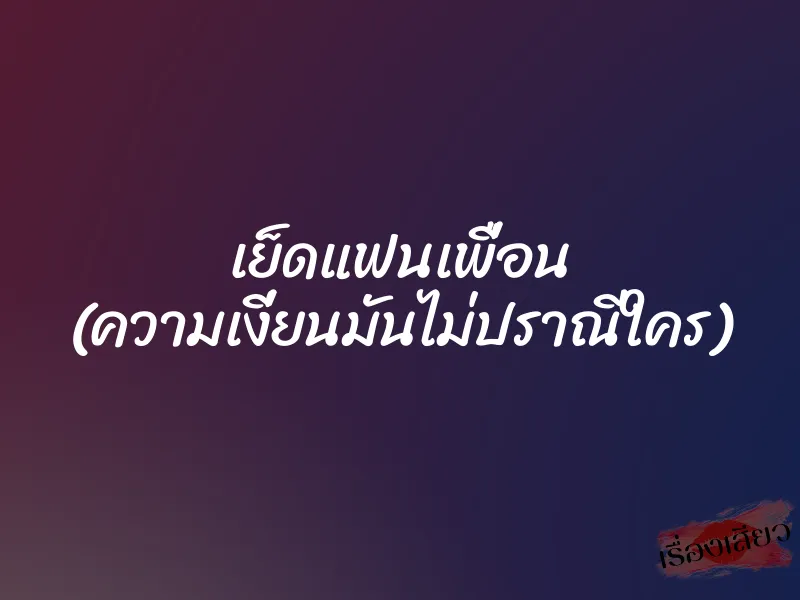 เย็ดแฟนเพื่อน (ความเงี่ยนมันไม่ปราณีใคร) 5 เย็ดแฟนเพื่อน (ความเงี่ยนมันไม่ปราณีใคร)