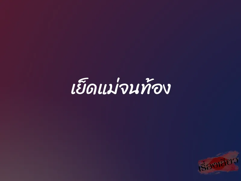 เย็ดแม่จนท้อง 1 เย็ดแม่จนท้อง