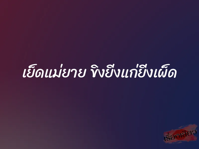 เย็ดแม่ยาย ขิงยิ่งแก่ยิ่งเผ็ด 1 เย็ดแม่ยาย ขิงยิ่งแก่ยิ่งเผ็ด