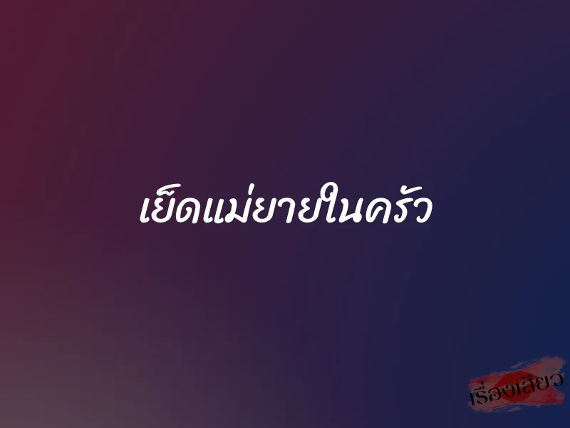 เย็ดแม่ยายในครัว 1 เย็ดแม่ยายในครัว