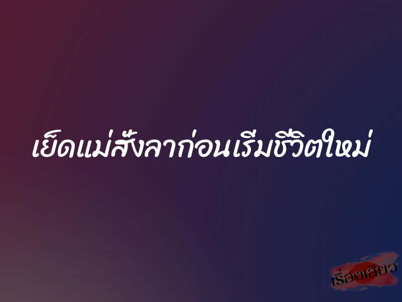 เย็ดแม่สั่งลาก่อนเริ่มชีวิตใหม่ 1 เย็ดแม่สั่งลาก่อนเริ่มชีวิตใหม่