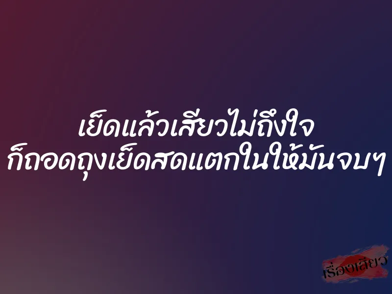 เย็ดแล้วเสียวไม่ถึงใจ ก็ถอดถุงเย็ดสดแตกในให้มันจบๆ 1 เย็ดแล้วเสียวไม่ถึงใจ ก็ถอดถุงเย็ดสดแตกในให้มันจบๆ