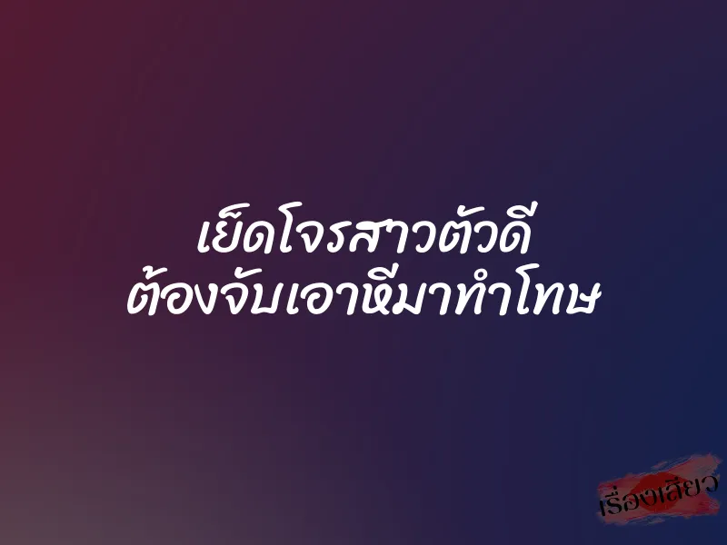 เย็ดโจรสาวตัวดี ต้องจับเอาหีมาทำโทษ 1 เย็ดโจรสาวตัวดี ต้องจับเอาหีมาทำโทษ