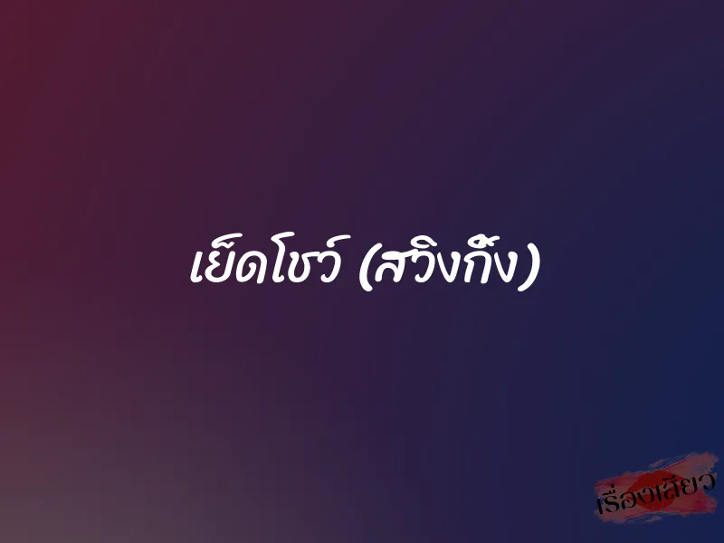 เย็ดโชว์ (สวิงกิ้ง) 1 เย็ดโชว์ (สวิงกิ้ง)