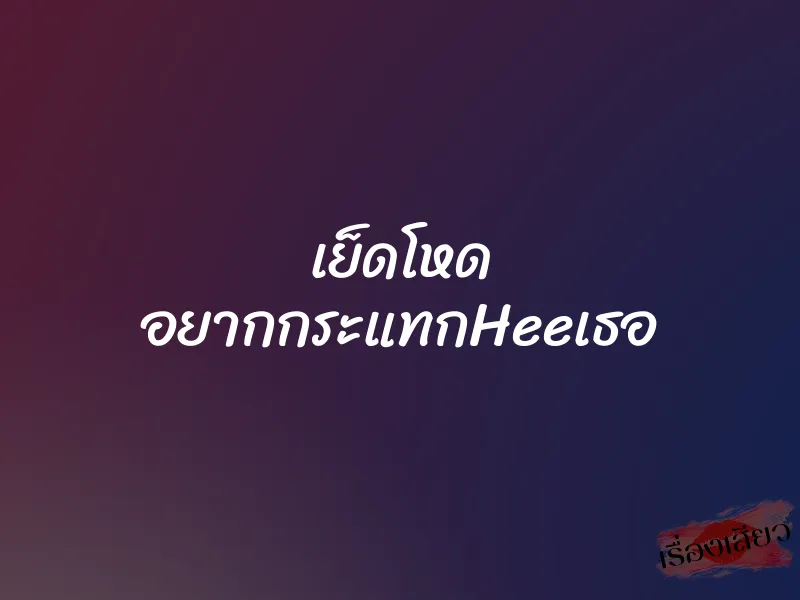 เย็ดโหด อยากกระแทกHeeเธอ 9 เย็ดโหด อยากกระแทกHeeเธอ
