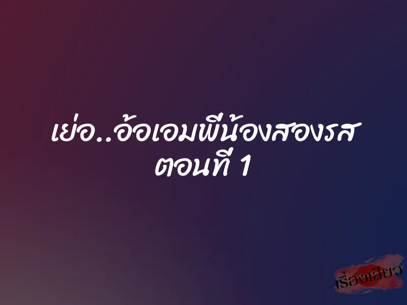 เย่อ..อ้อเอมพี่น้องสองรส ตอนที่ 1 1 เย่อ..อ้อเอมพี่น้องสองรส ตอนที่ 1