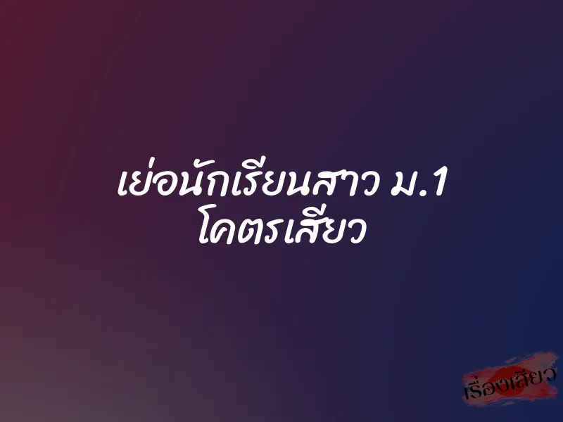 เย่อนักเรียนสาว ม.1 โคตรเสียว 1 เย่อนักเรียนสาว ม.1 โคตรเสียว