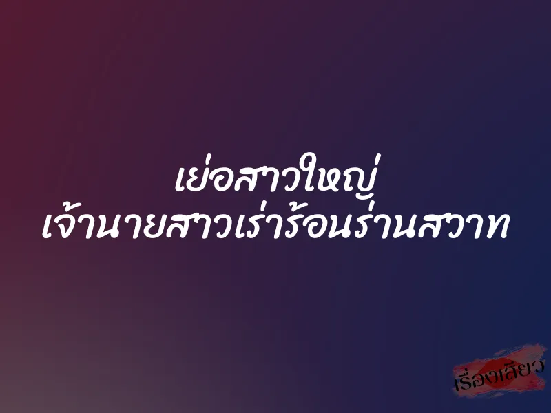 เย่อสาวใหญ่ เจ้านายสาวเร่าร้อนร่านสวาท 1 เย่อสาวใหญ่ เจ้านายสาวเร่าร้อนร่านสวาท