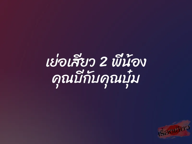 เย่อเสียว 2 พี่น้อง คุณบีกับคุณบุ๋ม 1 เย่อเสียว 2 พี่น้อง คุณบีกับคุณบุ๋ม
