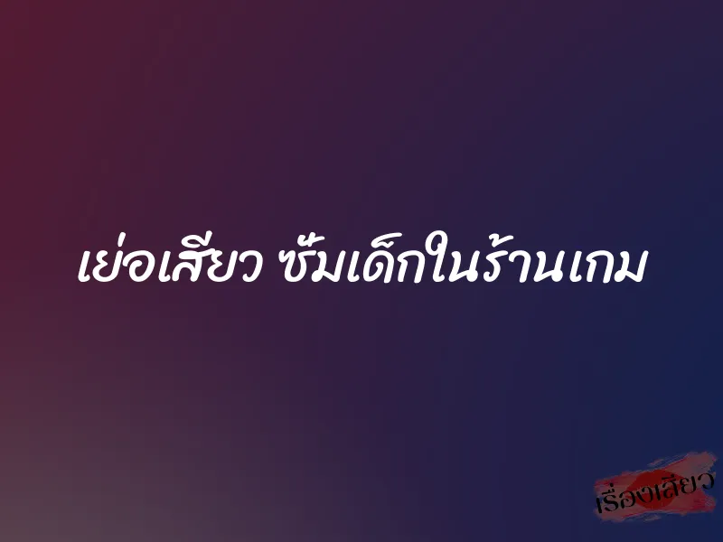 เย่อเสียว ซั่มเด็กในร้านเกม 1 เย่อเสียว ซั่มเด็กในร้านเกม