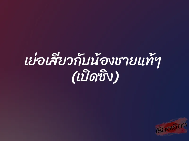 เย่อเสียวกับน้องชายแท้ๆ (เปิดซิง) 1 เย่อเสียวกับน้องชายแท้ๆ (เปิดซิง)