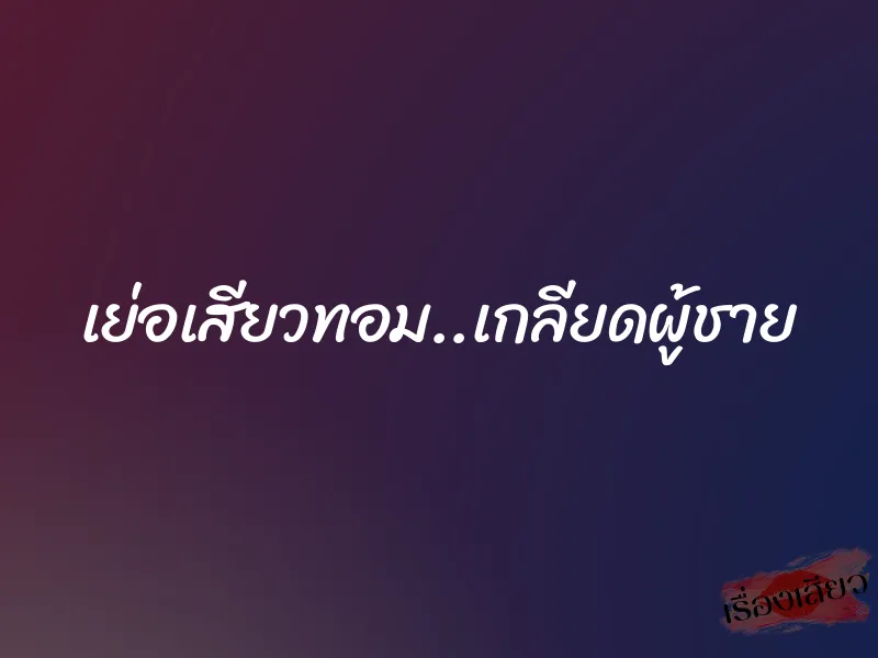 เย่อเสียวทอม..เกลียดผู้ชาย 1 เย่อเสียวทอม..เกลียดผู้ชาย