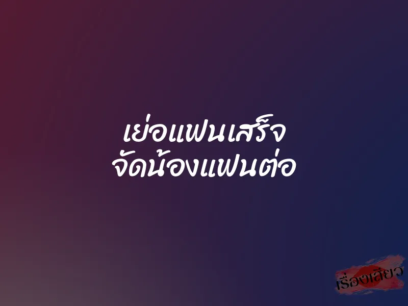 เย่อแฟนเสร็จ จัดน้องแฟนต่อ 1 เย่อแฟนเสร็จ จัดน้องแฟนต่อ