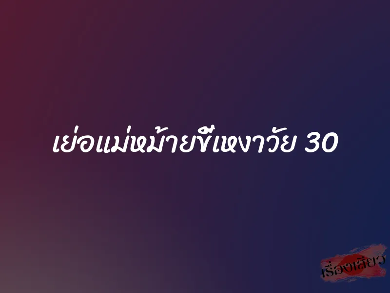 เย่อแม่หม้ายขี้เหงาวัย 30 1 เย่อแม่หม้ายขี้เหงาวัย 30